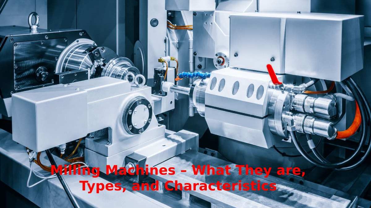 Milling Machines – What They are, Types, and Characteristics