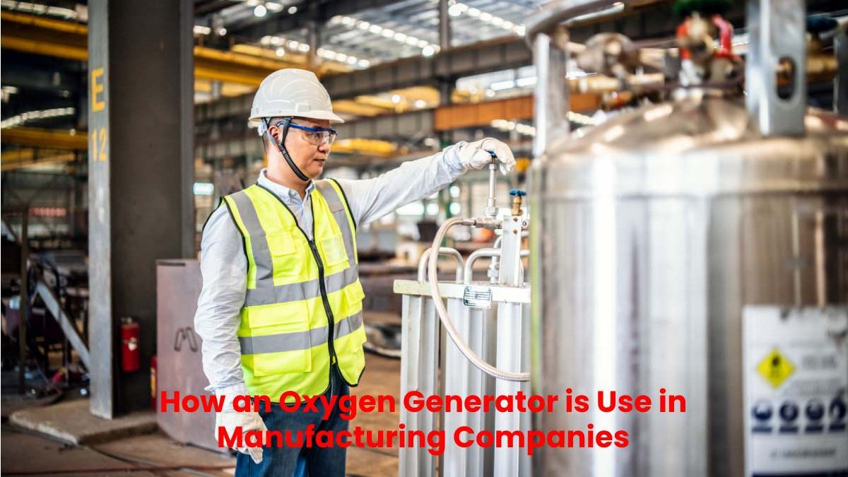 How an Oxygen Generator is Use in Manufacturing Companies