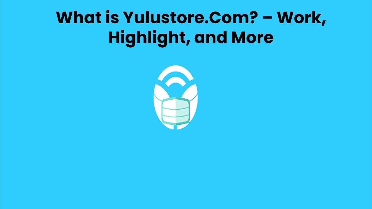 What is Yulustore.Com? – Work, Highlight, and More