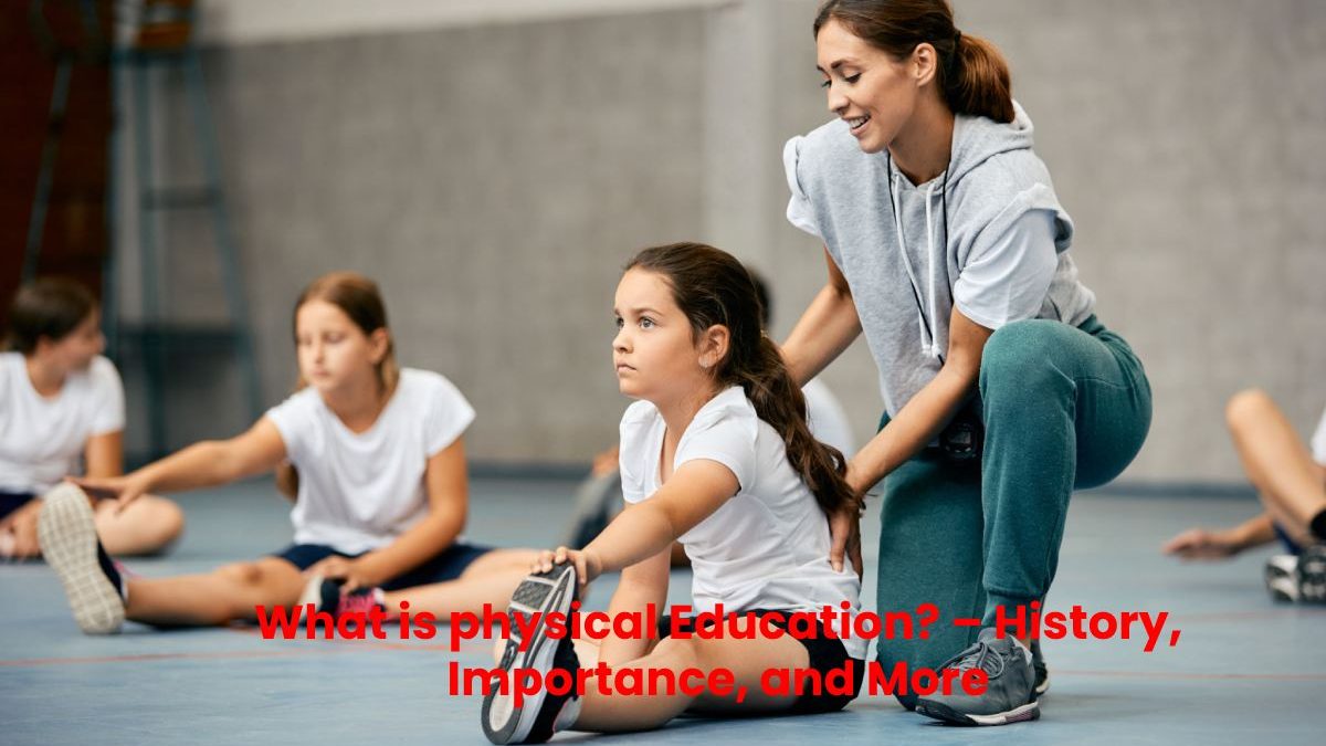 What is Physical Education? – History, Importance, and More