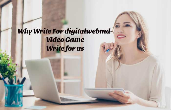 Why Write for digitalwebmd – Video Game Write for us